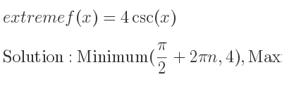 The extreme f(x)=4csc(x) is Minimum(pi/2+2pin,4),Maximum((3pi)/2+2pin,-4)